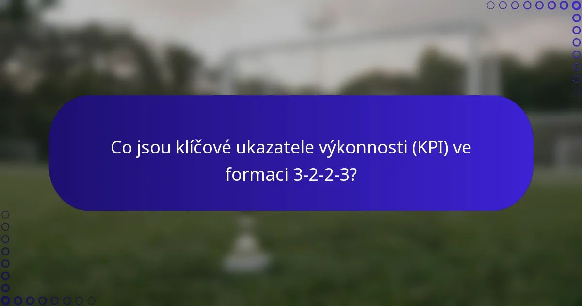 Co jsou klíčové ukazatele výkonnosti (KPI) ve formaci 3-2-2-3?