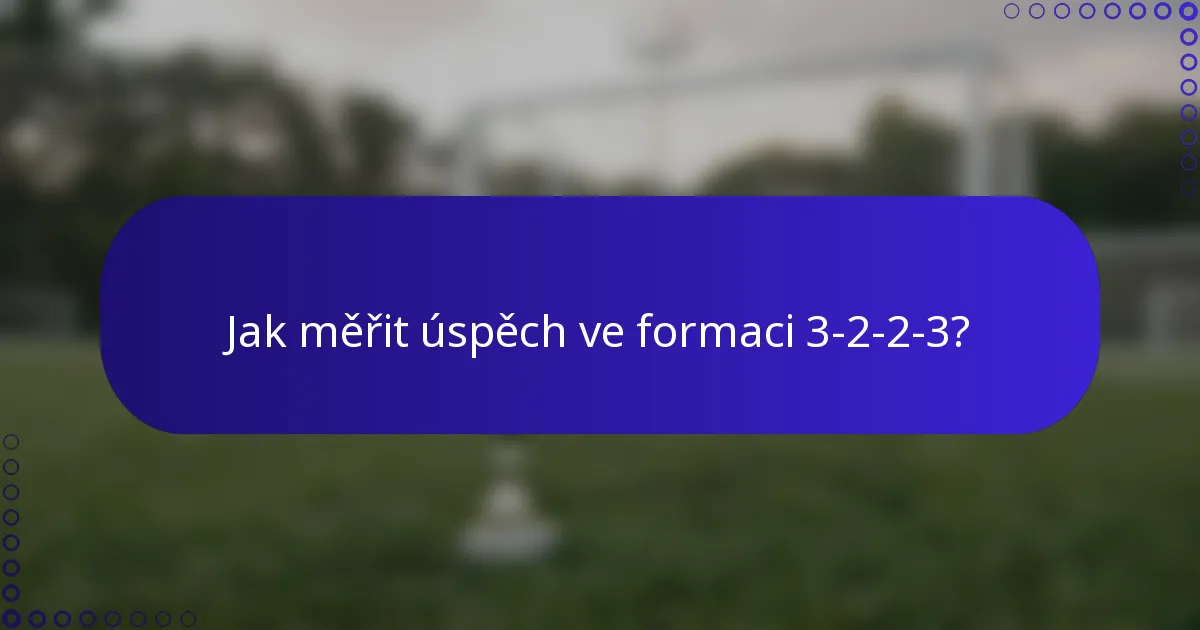 Jak měřit úspěch ve formaci 3-2-2-3?