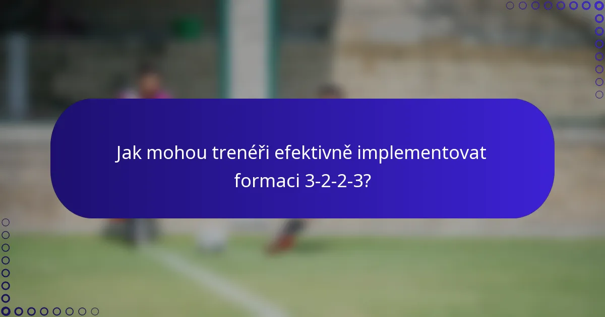 Jak mohou trenéři efektivně implementovat formaci 3-2-2-3?