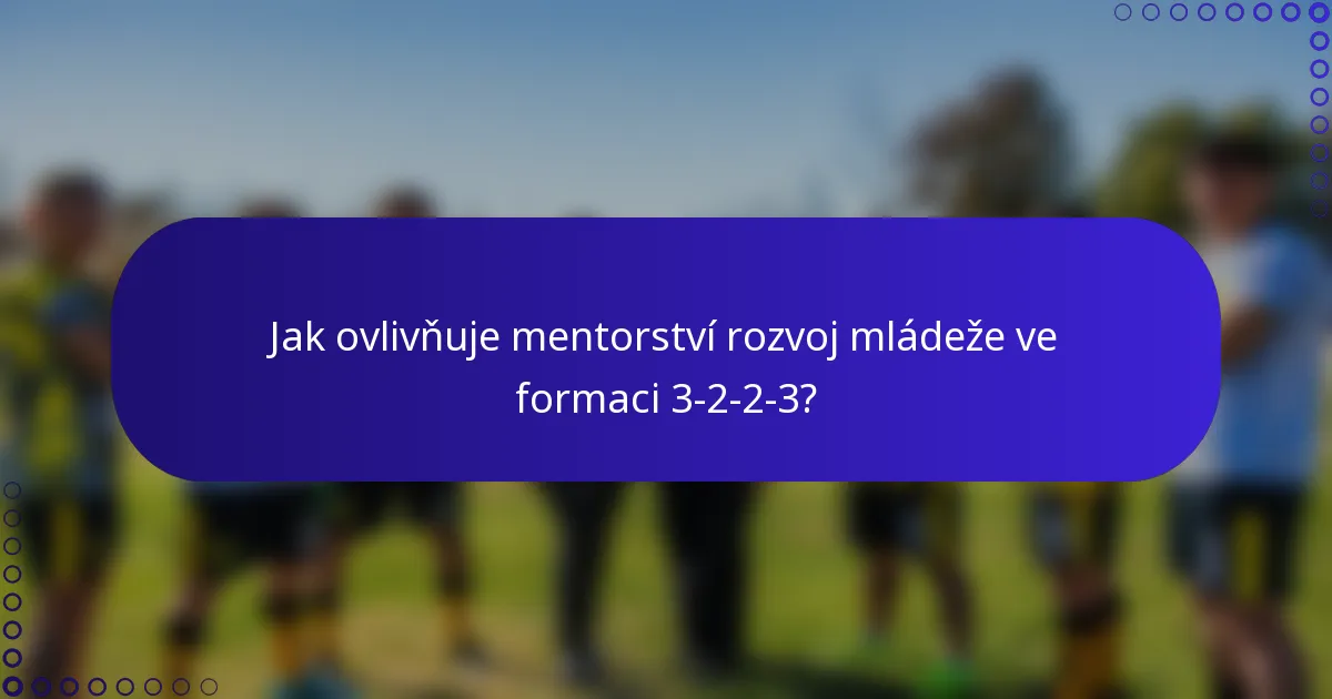 Jak ovlivňuje mentorství rozvoj mládeže ve formaci 3-2-2-3?
