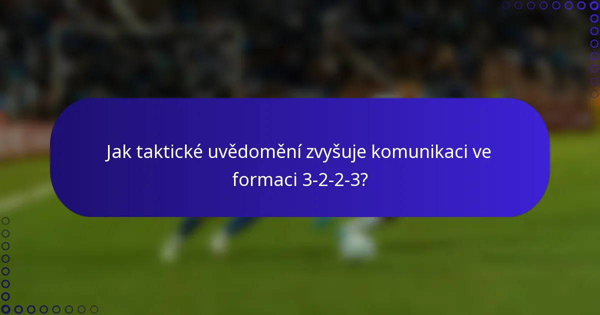 Jak taktické uvědomění zvyšuje komunikaci ve formaci 3-2-2-3?