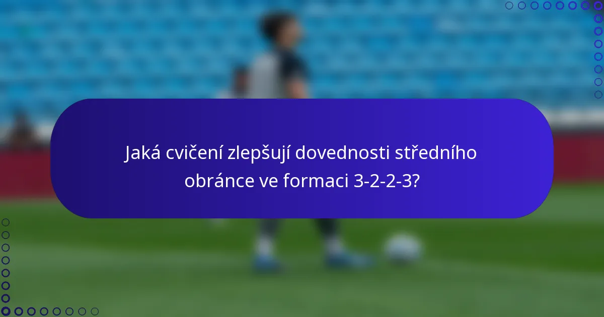Jaká cvičení zlepšují dovednosti středního obránce ve formaci 3-2-2-3?