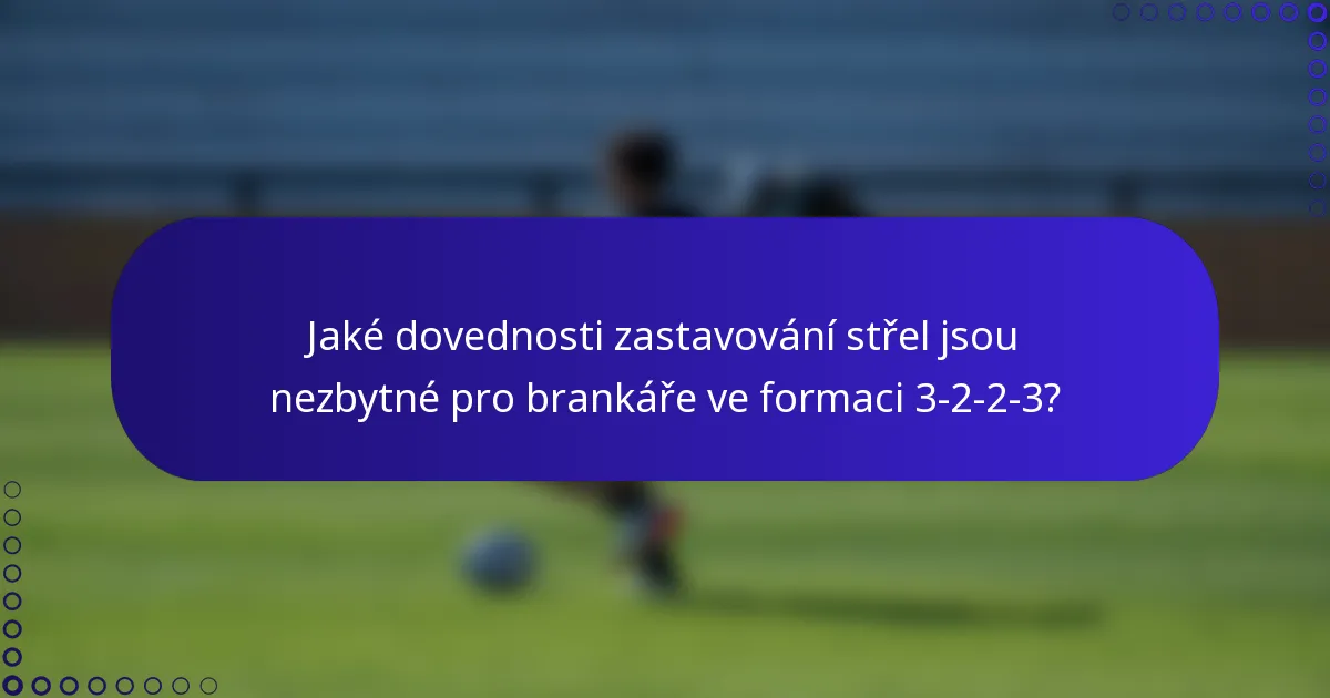 Jaké dovednosti zastavování střel jsou nezbytné pro brankáře ve formaci 3-2-2-3?
