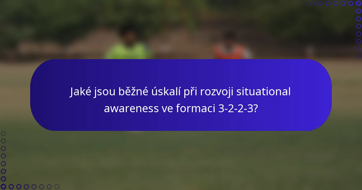 Jaké jsou běžné úskalí při rozvoji situational awareness ve formaci 3-2-2-3?
