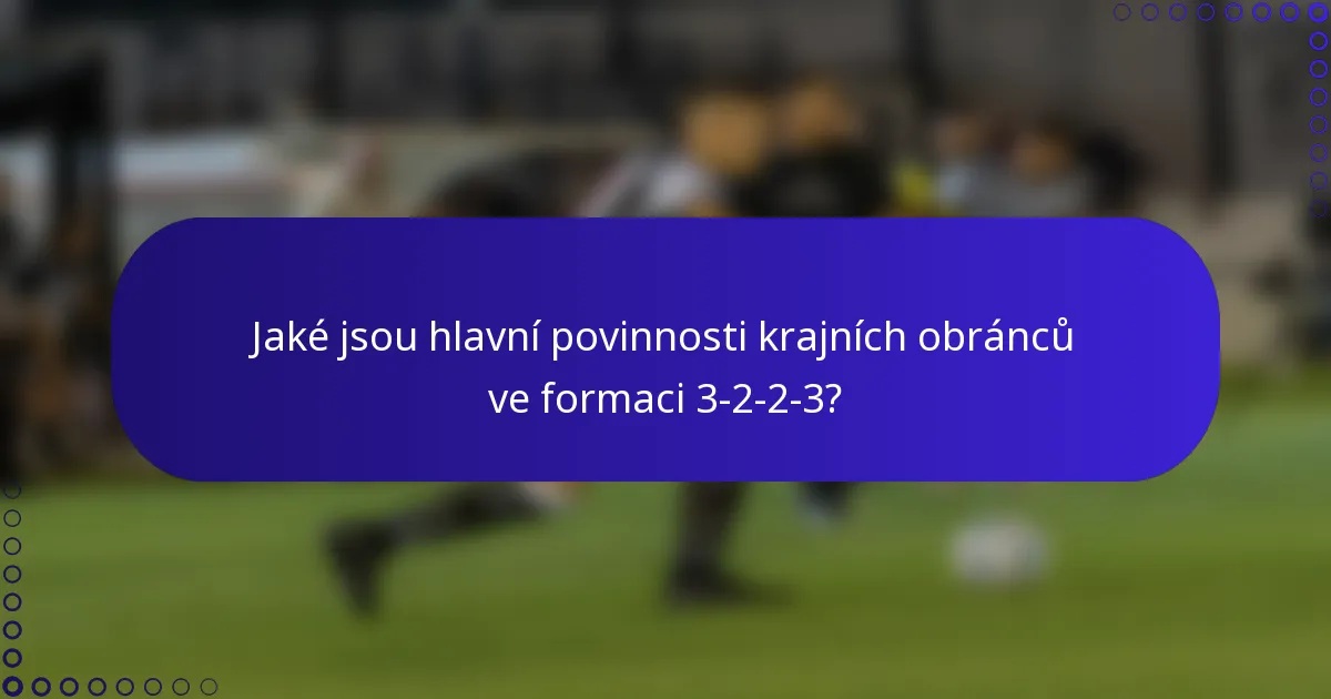 Jaké jsou hlavní povinnosti krajních obránců ve formaci 3-2-2-3?