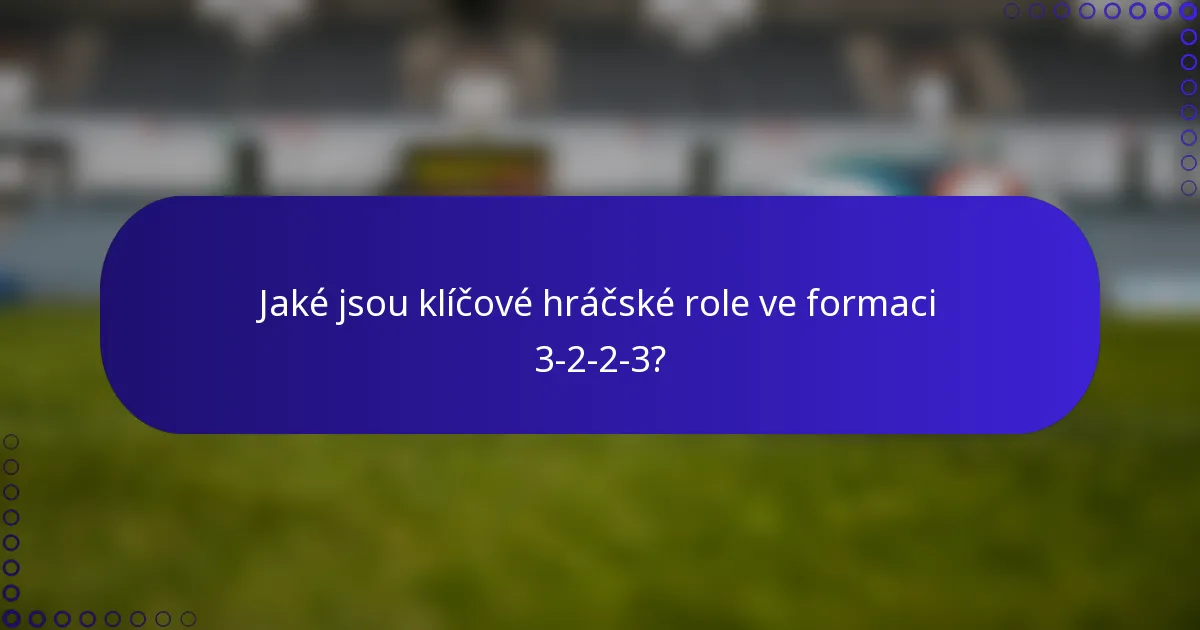 Jaké jsou klíčové hráčské role ve formaci 3-2-2-3?