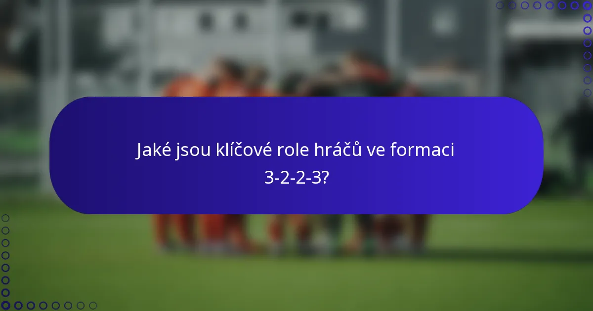 Jaké jsou klíčové role hráčů ve formaci 3-2-2-3?