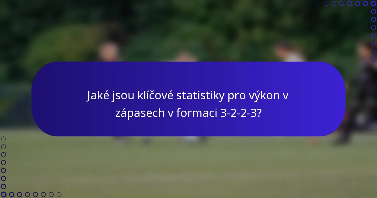 Jaké jsou klíčové statistiky pro výkon v zápasech v formaci 3-2-2-3?