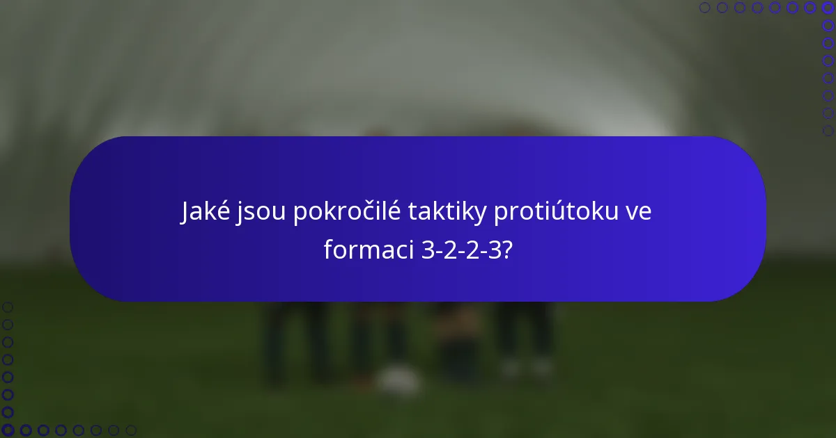 Jaké jsou pokročilé taktiky protiútoku ve formaci 3-2-2-3?