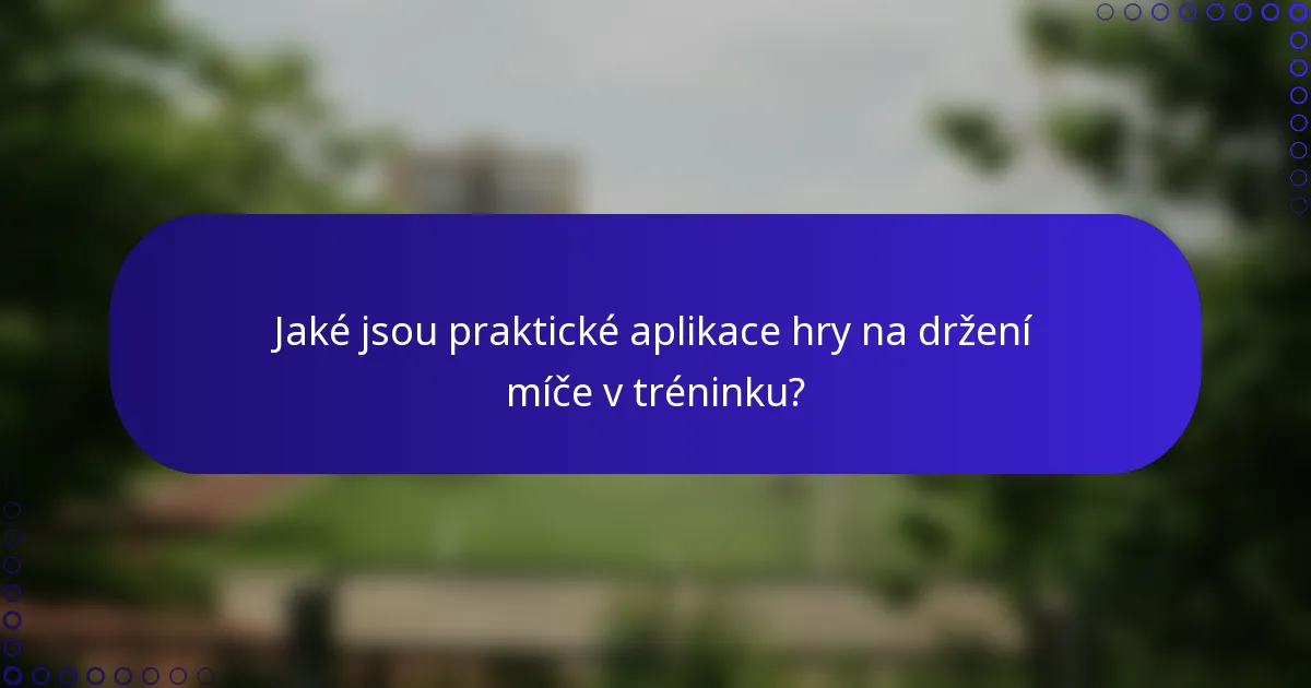 Jaké jsou praktické aplikace hry na držení míče v tréninku?