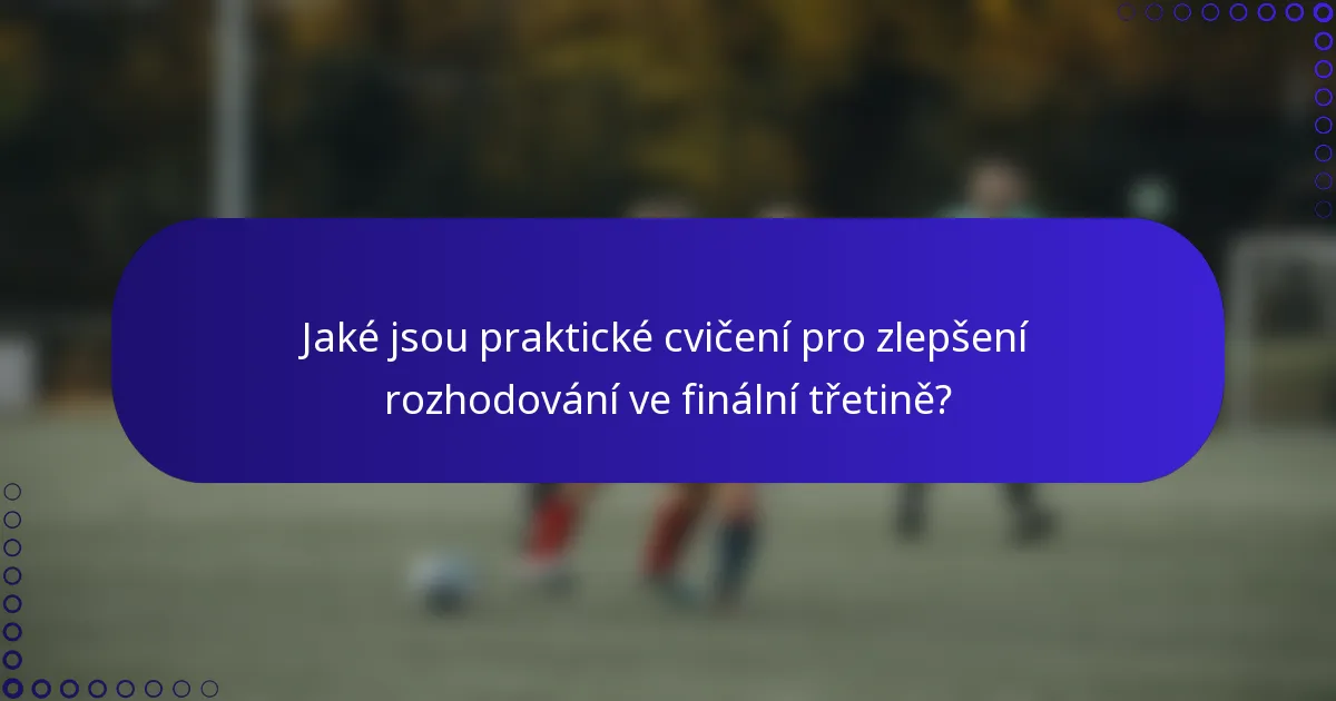 Jaké jsou praktické cvičení pro zlepšení rozhodování ve finální třetině?