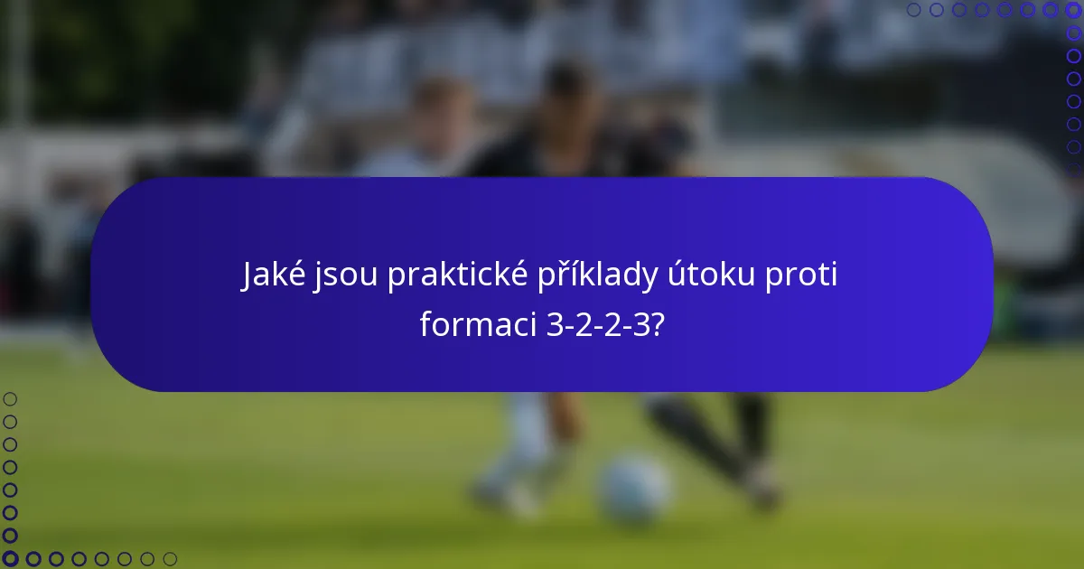 Jaké jsou praktické příklady útoku proti formaci 3-2-2-3?