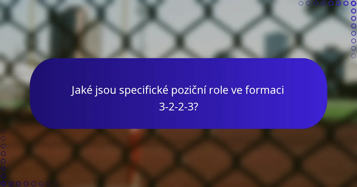 Jaké jsou specifické poziční role ve formaci 3-2-2-3?