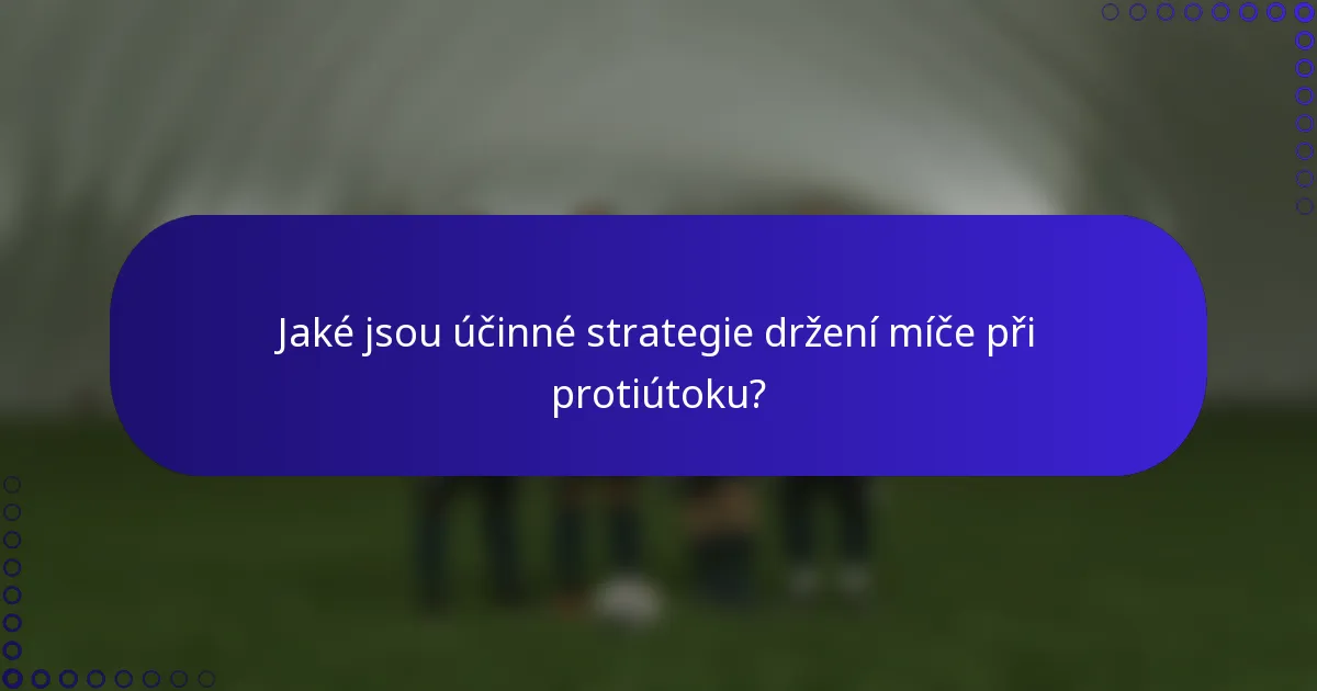Jaké jsou účinné strategie držení míče při protiútoku?