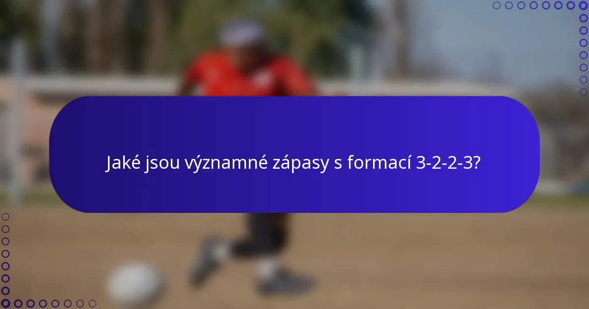 Jaké jsou významné zápasy s formací 3-2-2-3?