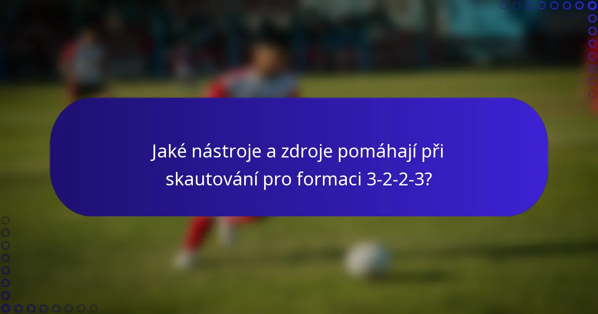 Jaké nástroje a zdroje pomáhají při skautování pro formaci 3-2-2-3?