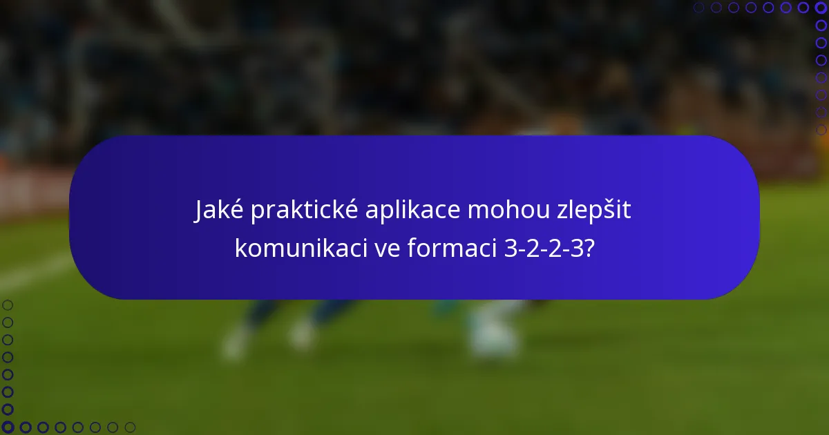 Jaké praktické aplikace mohou zlepšit komunikaci ve formaci 3-2-2-3?