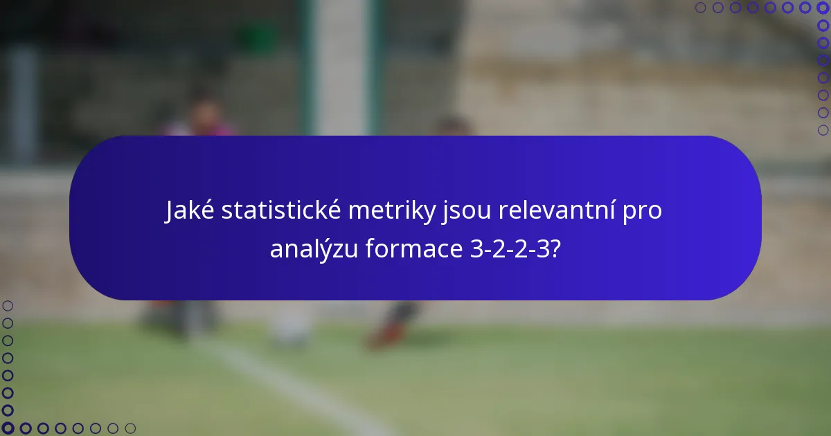 Jaké statistické metriky jsou relevantní pro analýzu formace 3-2-2-3?