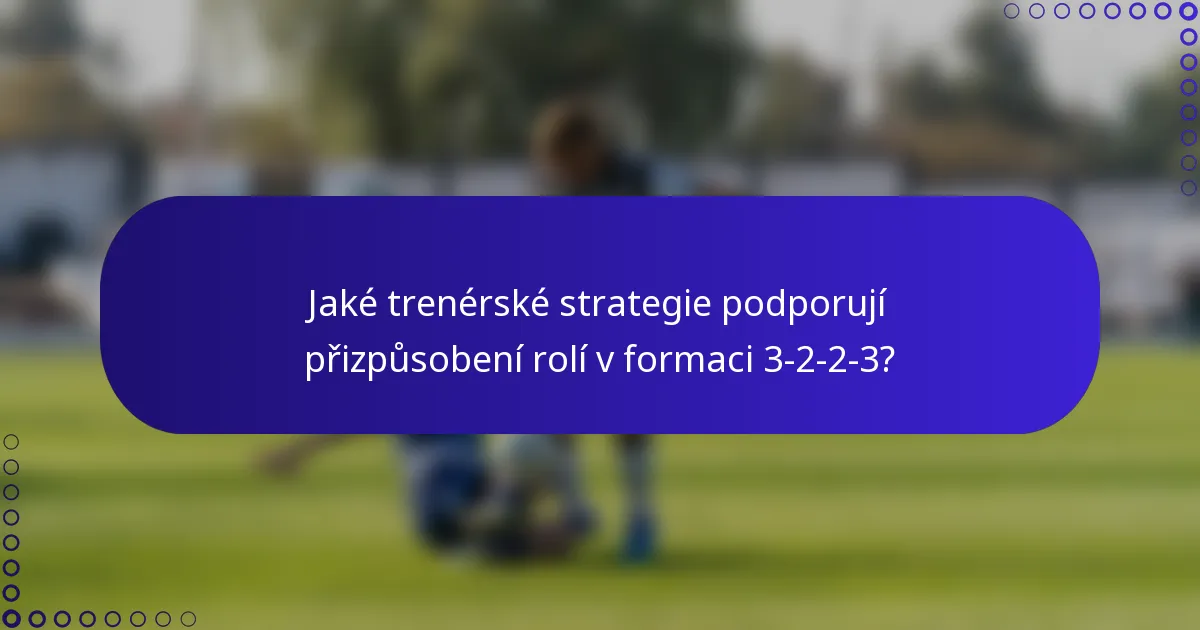 Jaké trenérské strategie podporují přizpůsobení rolí v formaci 3-2-2-3?