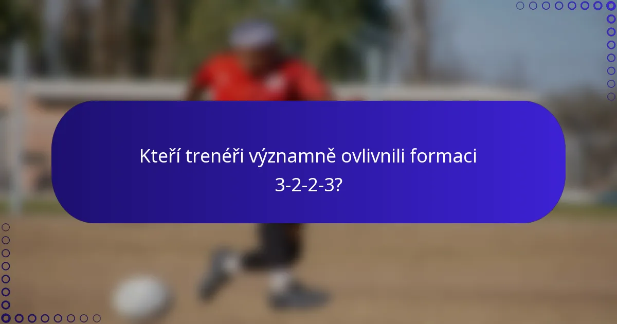 Kteří trenéři významně ovlivnili formaci 3-2-2-3?